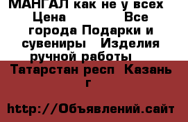 МАНГАЛ как не у всех › Цена ­ 40 000 - Все города Подарки и сувениры » Изделия ручной работы   . Татарстан респ.,Казань г.